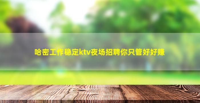 哈密工作稳定ktv夜场招聘你只管好好赚
