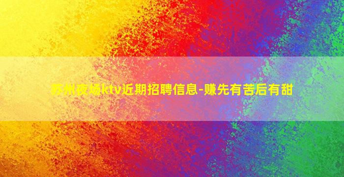 苏州夜场ktv近期招聘信息-赚先有苦后有甜